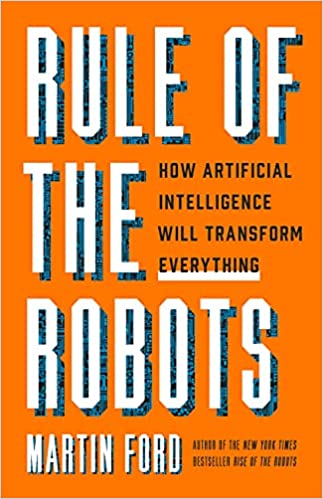 Rule of the Robots: How Artificial Intelligence Will Transform Everything