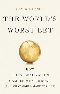 The World's Worst Bet: How the Globalization Gamble Went Wrong