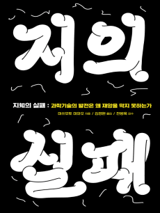 지(知)의 실패: 과학 기술의 발전은 왜 재앙을 막지 못하는가